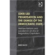 State-led Privatisation and the Demise of the Democratic State: Welfare Reform and Localism in an Era of Regulatory Capitalism by Raco,Mike, 9781409443261