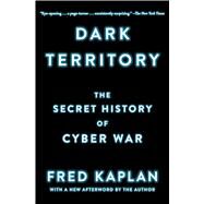 Dark Territory The Secret History of Cyber War by Kaplan, Fred, 9781476763262