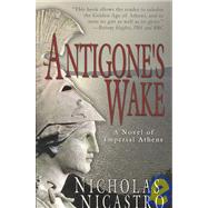 Antigone's Wake : A Novel of Imperial Athens by Nicastro, Nicholas, 9781933523262
