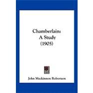 Chamberlain : A Study (1905) by Robertson, John Mackinnon, 9781120173263