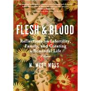 Flesh & Blood Reflections on Infertility, Family, and Creating a Bountiful Life: A Memoir by Moss, N. West, 9781643753263