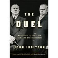 The Duel Diefenbaker, Pearson and the Making of Modern Canada by Ibbitson, John, 9780771003264