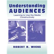 Understanding Audiences: Learning To Use the Media Constructively by Wicks,Robert H., 9781138463264