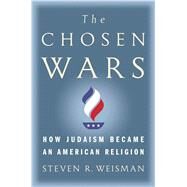 The Chosen Wars How Judaism Became an American Religion by Weisman, Steven R., 9781416573265
