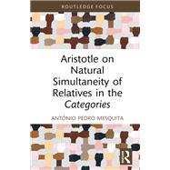 Aristotle on Natural Simultaneity of Relatives in the Categories by Antnio Pedro Mesquita, 9781003563266