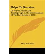 Helps to Devotion : Or Prayers, Praises and Thanksgivings, in the Entire Language of the Holy Scriptures (1822) by Davis, Mary Anne, 9781104093266