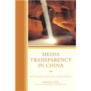 Media Transparency in China Rethinking Rhetoric and Reality by Xie, Baohui; Gao, Mobo, 9780739183267