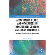 Attachment, Place, and Otherness in Nineteenth-Century American Literature: New Materialist Representations by Murphy; Jillmarie, 9781138673267