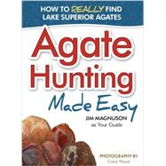 Agate Hunting Made Easy How to Really Find Lake Superior Agates by Magnuson,  James; Wood, Carol, 9781591933267