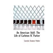An American Idyll: The Life of Carleton H. Parker by Parker, Cornelia Stratton, 9780554493268