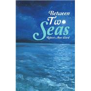 Between Two Seas by Ward, Robert Alan, 9781973613268