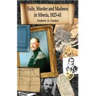 Exile, Murder and Madness in Siberia, 1823-61 by Gentes, Andrew A., 9780230273269
