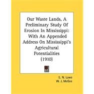 Our Waste Lands, a Preliminary Study of Erosion in Mississippi : With an Appended Address on Mississippi's Agricultural Potentialities (1910) by Lowe, E. N.; McGee, W. J. (CON), 9780548613269