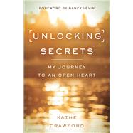 Unlocking Secrets My Journey to an Open Heart by Crawford, Kathe, 9781401953270