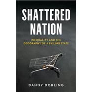 Shattered Nation Inequality and the Geography of A Failing State by Dorling, Danny, 9781804293270
