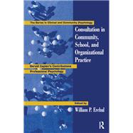 Consultation In Community, School, And Organizational Practice: Gerald Caplan's Contributions To Professional Psychology by Erchul,William P., 9780415763271