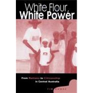 White Flour, White Power: From Rations to Citizenship in Central Australia by Tim Rowse, 9780521523271
