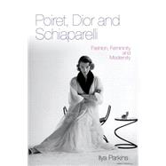 Poiret, Dior and Schiaparelli Fashion, Femininity and Modernity by Parkins, Ilya, 9780857853271
