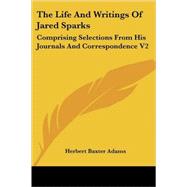 The Life and Writings of Jared Sparks: Comprising Selections from His Journals and Correspondence by Adams, Herbert Baxter, 9781425493271