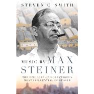 Music by Max Steiner The Epic Life of Hollywood's Most Influential Composer by Smith, Steven C., 9780190623272