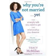 Why You're Not Married . . . Yet The Straight Talk You Need to Get the Relationship You Deserve by MCMILLAN, TRACY, 9780345533272