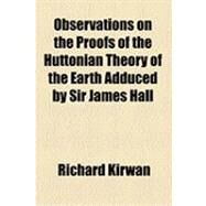 Observations on the Proofs of the Huttonian Theory of the Earth Adduced by Sir James Hall by Kirwan, Richard, 9781154503272