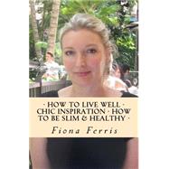 How to Live Well - Chic Inspiration - How to Be Slim and Healthy by Ferris, Fiona, 9781515333272
