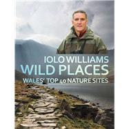 Wild Places Wales' Top 40 Nature Sites by Williams, Iolo, 9781781723272