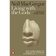 Living with the Gods On Beliefs and Peoples by MacGregor, Neil, 9780525563273