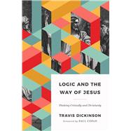 Logic and the Way of Jesus Thinking Critically and Christianly by Dickinson, Travis, 9781535983273