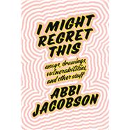 I Might Regret This Essays, Drawings, Vulnerabilities, and Other Stuff by Jacobson, Abbi, 9781538713273