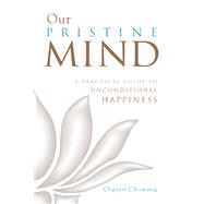 Our Pristine Mind A Practical Guide to Unconditional Happiness by Chowang, Orgyen, 9781611803273
