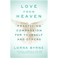 Love From Heaven Practicing Compassion for Yourself and Others by Byrne, Lorna, 9781501143274