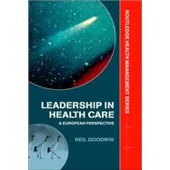 Leadership in Health Care: A European Perspective by Goodwin; Neil, 9780415343275