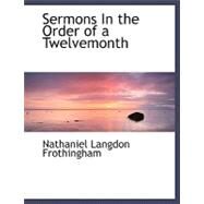Sermons in the Order of a Twelvemonth by Frothingham, Nathaniel Langdon, 9780554493275
