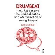 Drumbeat: New Media and the Radicalization and Militarization of Young People by Martino; John, 9781138043275