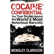 Cocaine Confidential True Stories Behind the World's Most Notorious Narcotic by Clarkson, Wensley, 9781848663275