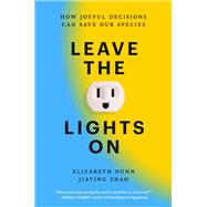 Leave the Lights On How Joyful Decisions Can Save Our Species by Dunn, Elizabeth; Zhao, Jiaying, 9780593853276