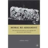 Moral Re-Armament The Reinventions of an American Religious Movement by Sack, Daniel, 9780312293277