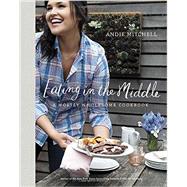 Eating in the Middle A Mostly Wholesome Cookbook by Mitchell, Andie, 9780770433277