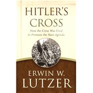 Hitler's Cross How the Cross Was Used to Promote the Nazi Agenda by Lutzer, Erwin W.; Zacharias, Ravi, 9780802413277