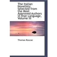 Italian Novelists : Selected from the Most Approved Authors in that Language, Volume III by Roscoe, Thomas, 9780559413278