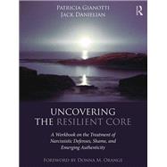 Uncovering the Resilient Core: A Workbook on Shame, Narcissistic Defenses, and Emerging Authenticity by Gianotti,Patricia, 9781138183278