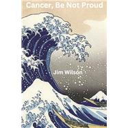 Cancer, Be Not Proud by Wilson, Jim, 9798350923278