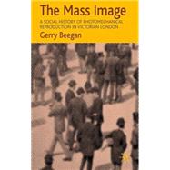 The Mass Image A Social History of Photomechanical Reproduction in Victorian London by Beegan, Gerry, 9780230553279