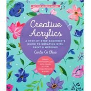 Creative Acrylics A Step-by-Step Beginner’s Guide to Creating with Paint & Mediums - Create Paintings Filled with Color, Texture, Unique Effects & More! by Co Chua, Carla, 9780760373279