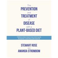 The Prevention and Treatment of Disease with a Plant-Based Diet Evidence-based articles to guide the physician by Rose, Stewart; Strombom, Amanda, 9781098343279