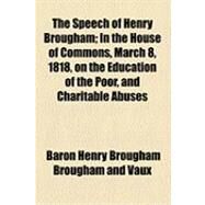The Speech of Henry Brougham: In the House of Commons, March 8, 1818, on the Education of the Poor, and Charitable Abuses by Baron Henry Brougham Brougham and Vaux, 9781154533279