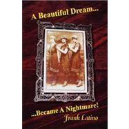 A Beautiful Dream... Became a Nightmare! by Latino, Frank, 9781436303279