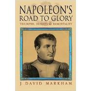 Napoleon's Road to Glory : Triumphs, Defeats and Immortality by Markham, J. David, 9781857533279